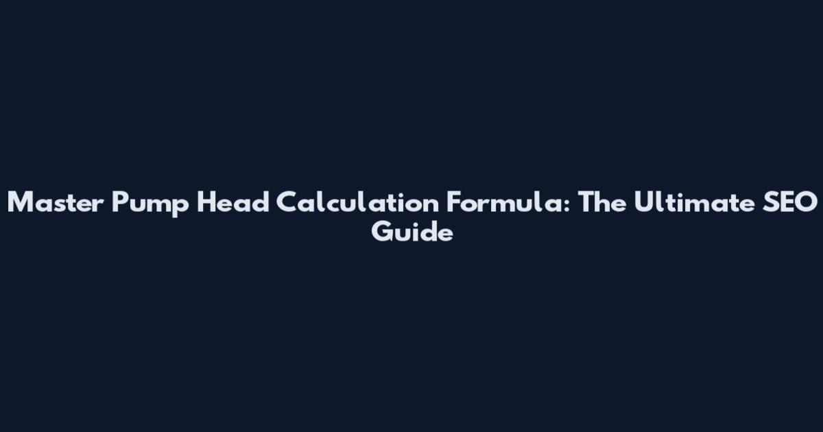 Master Pump Head Calculation Formula: The Ultimate SEO Guide