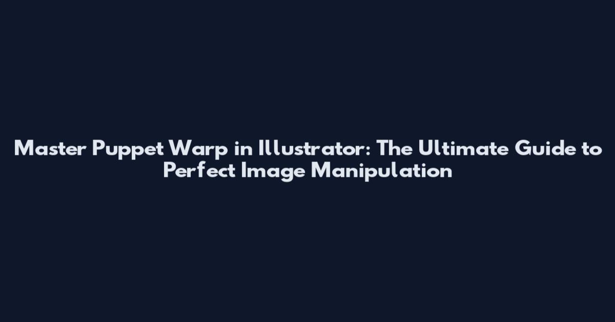 Master Puppet Warp in Illustrator: The Ultimate Guide to Perfect Image Manipulation