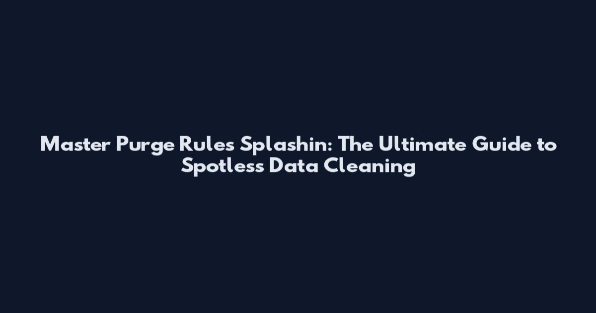 Master Purge Rules Splashin: The Ultimate Guide to Spotless Data Cleaning
