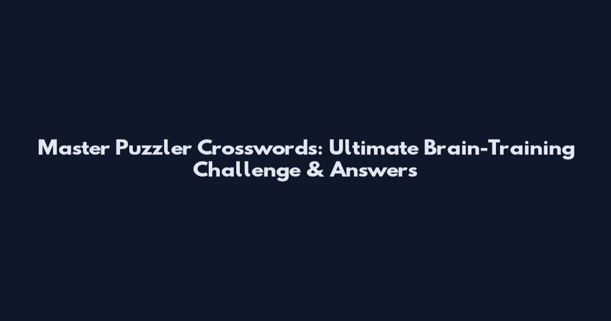 Master Puzzler Crosswords: Ultimate Brain-Training Challenge & Answers