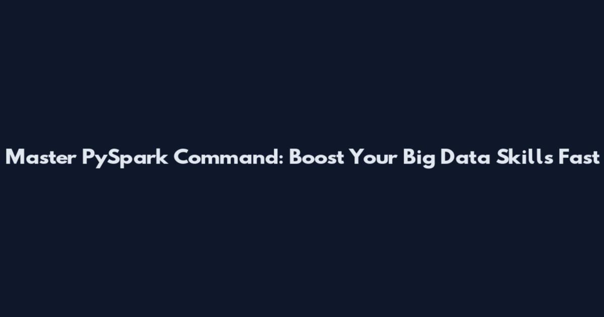 Master PySpark Command: Boost Your Big Data Skills Fast