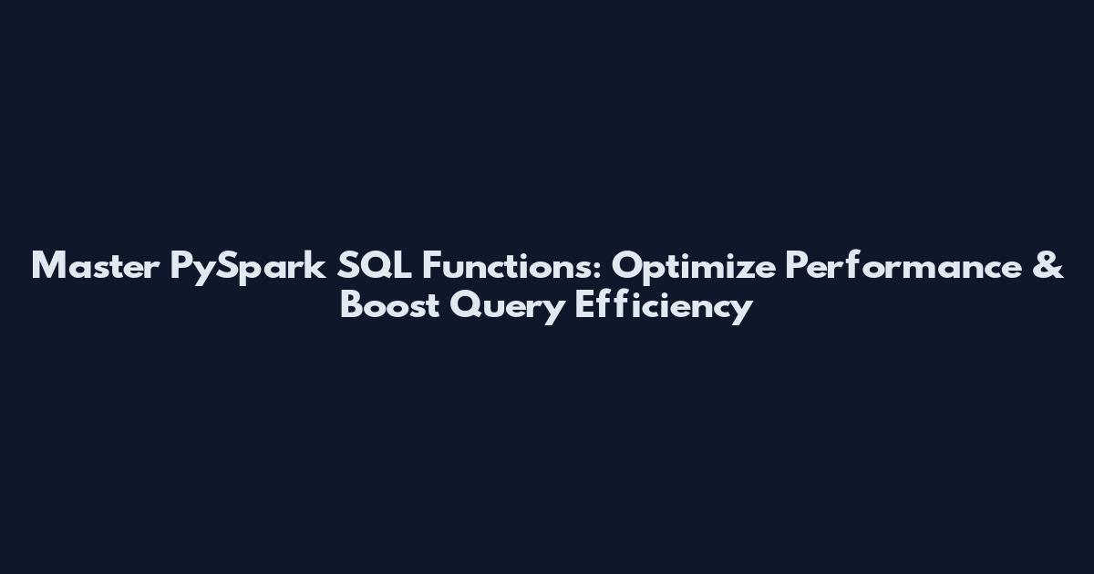 Master PySpark SQL Functions: Optimize Performance & Boost Query Efficiency