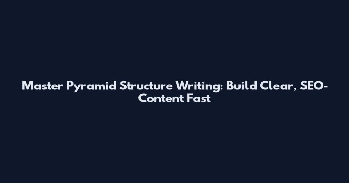 Master Pyramid Structure Writing: Build Clear, SEO-Content Fast