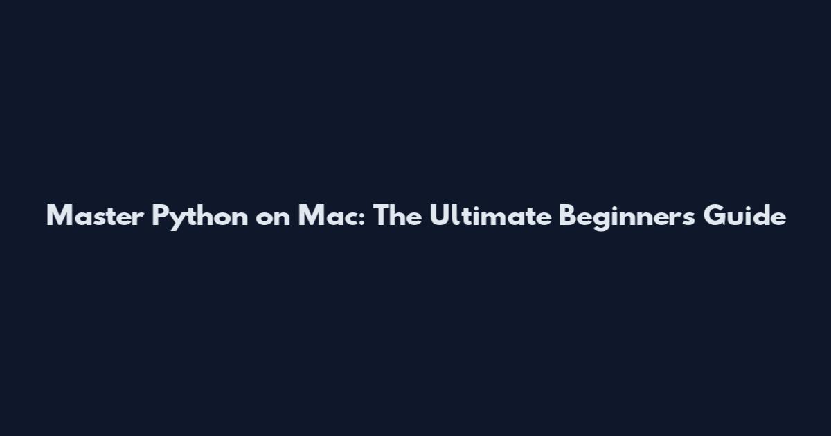 Master Python on Mac: The Ultimate Beginner's Guide