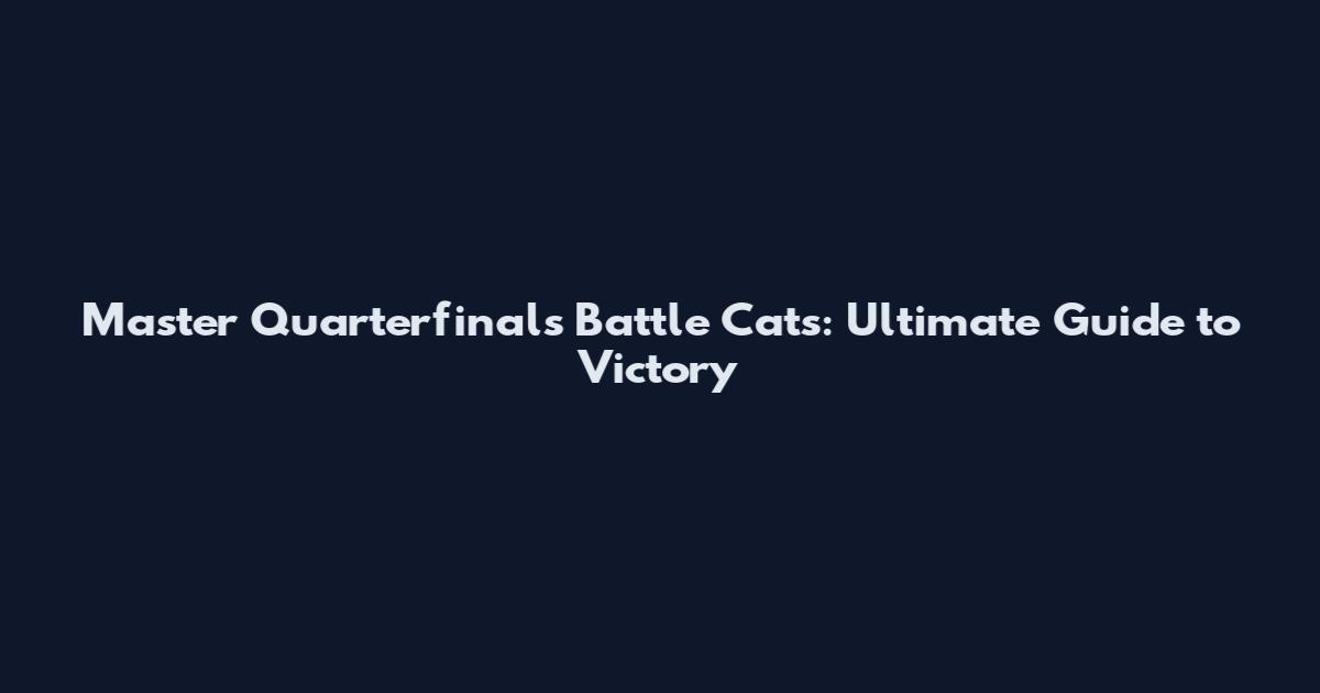Master Quarterfinals Battle Cats: Ultimate Guide to Victory