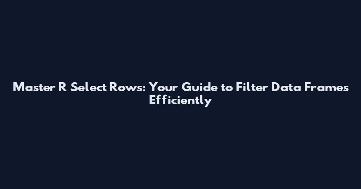 Master R Select Rows: Your Guide to Filter Data Frames Efficiently