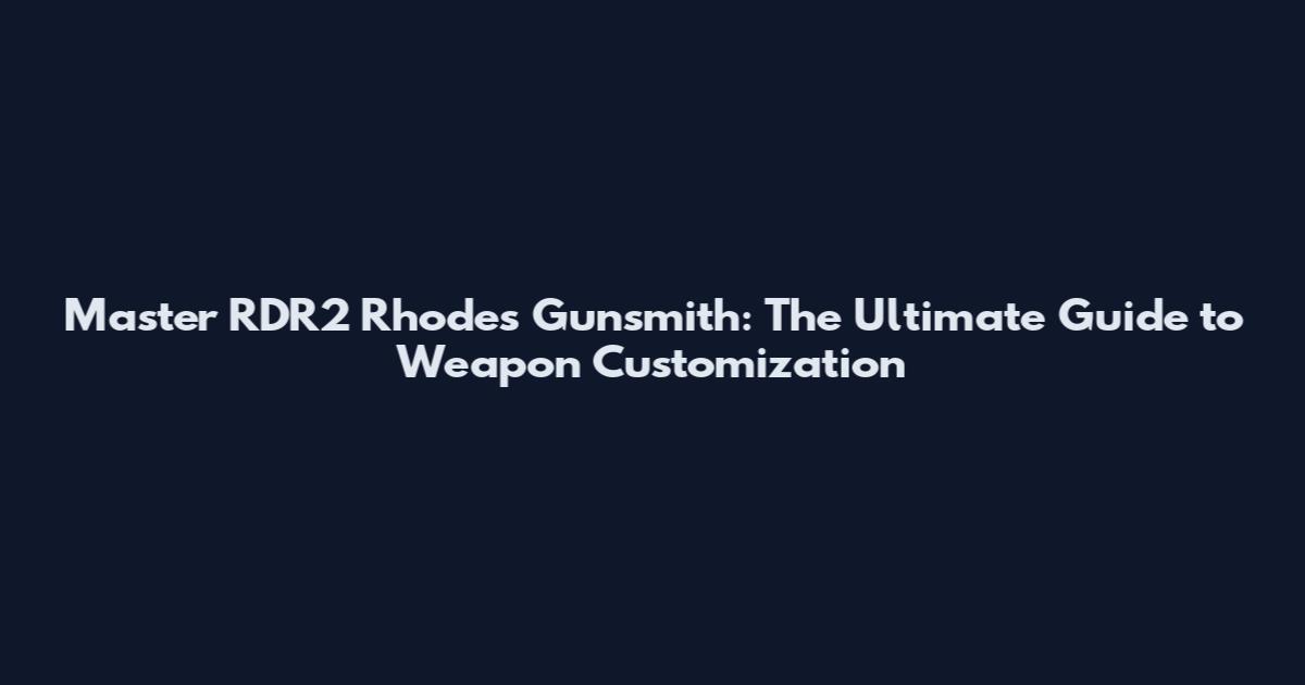Master RDR2 Rhodes Gunsmith: The Ultimate Guide to Weapon Customization