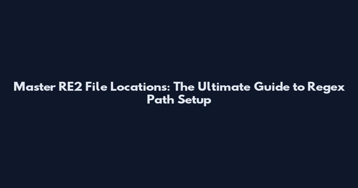 Master RE2 File Locations: The Ultimate Guide to Regex Path Setup