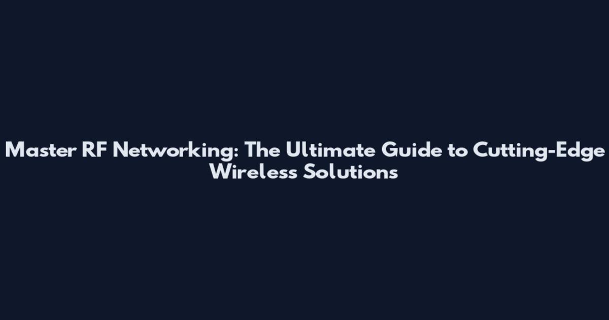 Master RF Networking: The Ultimate Guide to Cutting-Edge Wireless Solutions