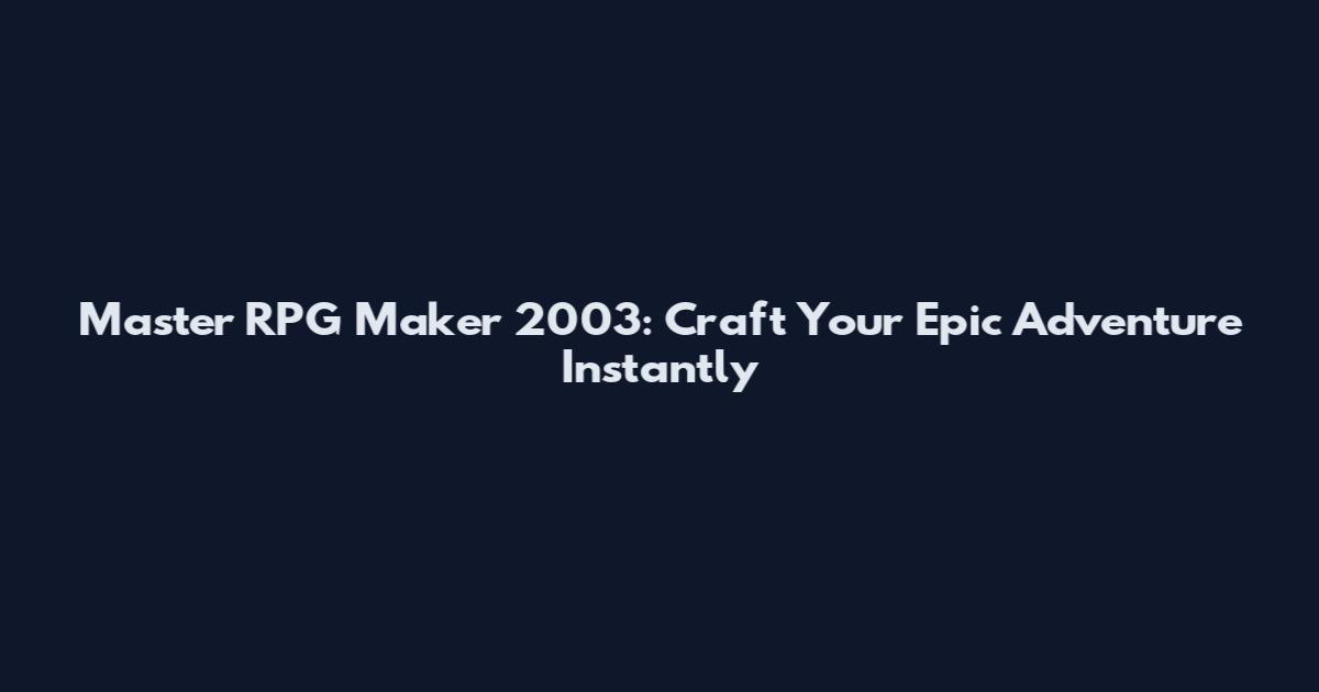 Master RPG Maker 2003: Craft Your Epic Adventure Instantly
