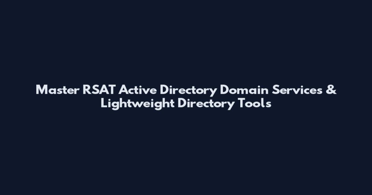 Master RSAT Active Directory Domain Services & Lightweight Directory Tools