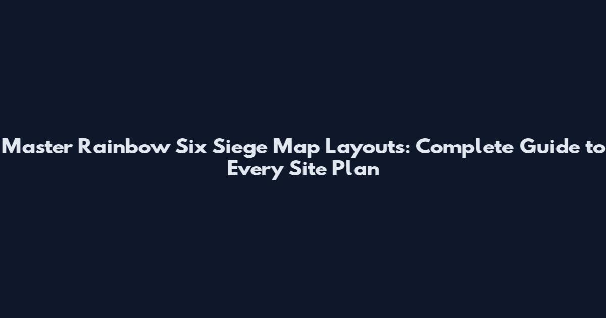 Master Rainbow Six Siege Map Layouts: Complete Guide to Every Site Plan