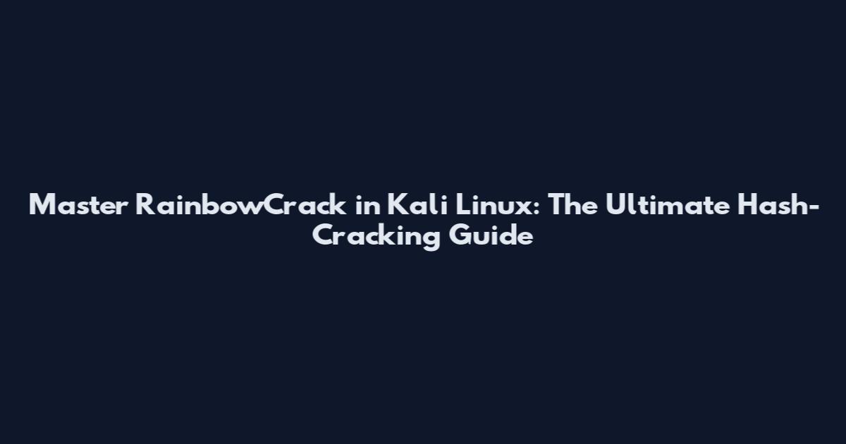Master RainbowCrack in Kali Linux: The Ultimate Hash-Cracking Guide