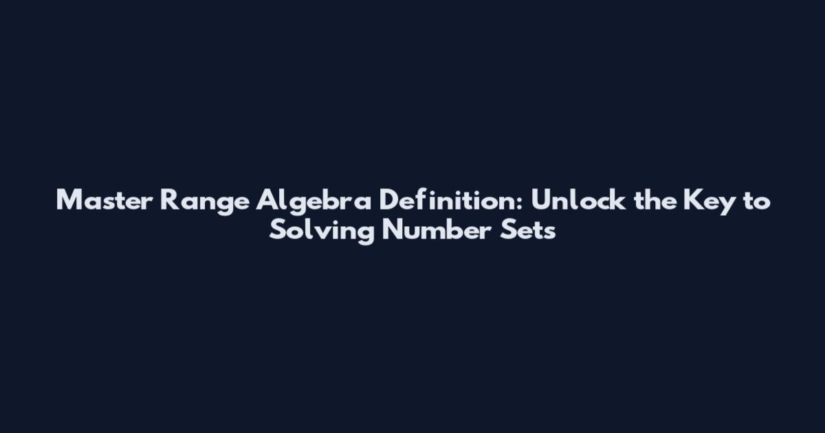 Master Range Algebra Definition: Unlock the Key to Solving Number Sets