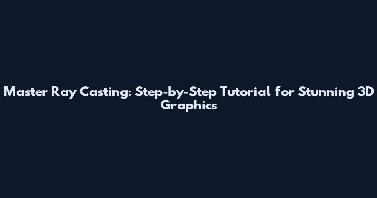 Master Ray Casting: Step-by-Step Tutorial for Stunning 3D Graphics