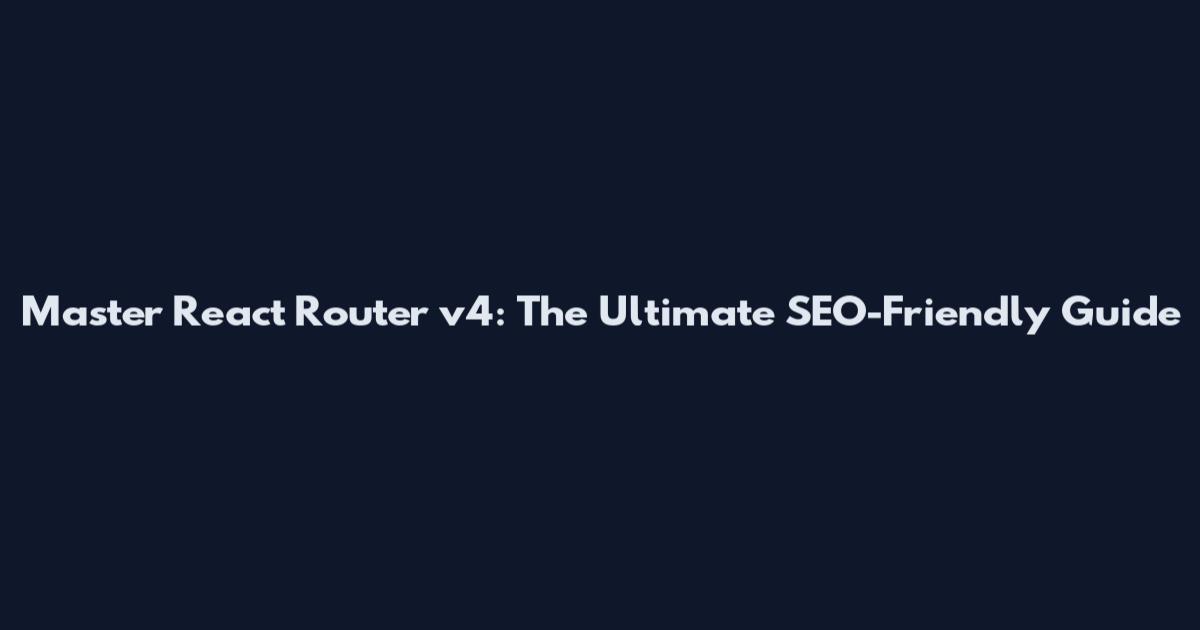 Master React Router v4: The Ultimate SEO-Friendly Guide