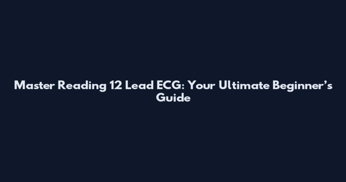 Master Reading 12 Lead ECG: Your Ultimate Beginner’s Guide