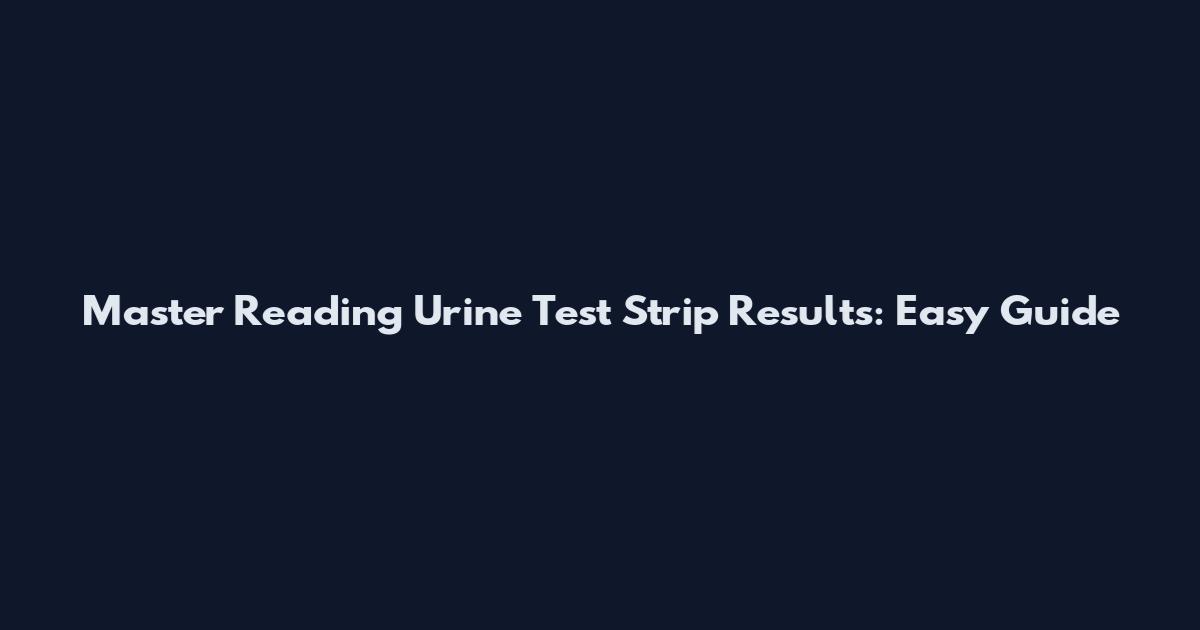 Master Reading Urine Test Strip Results: Easy Guide