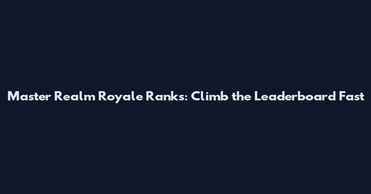 Master Realm Royale Ranks: Climb the Leaderboard Fast