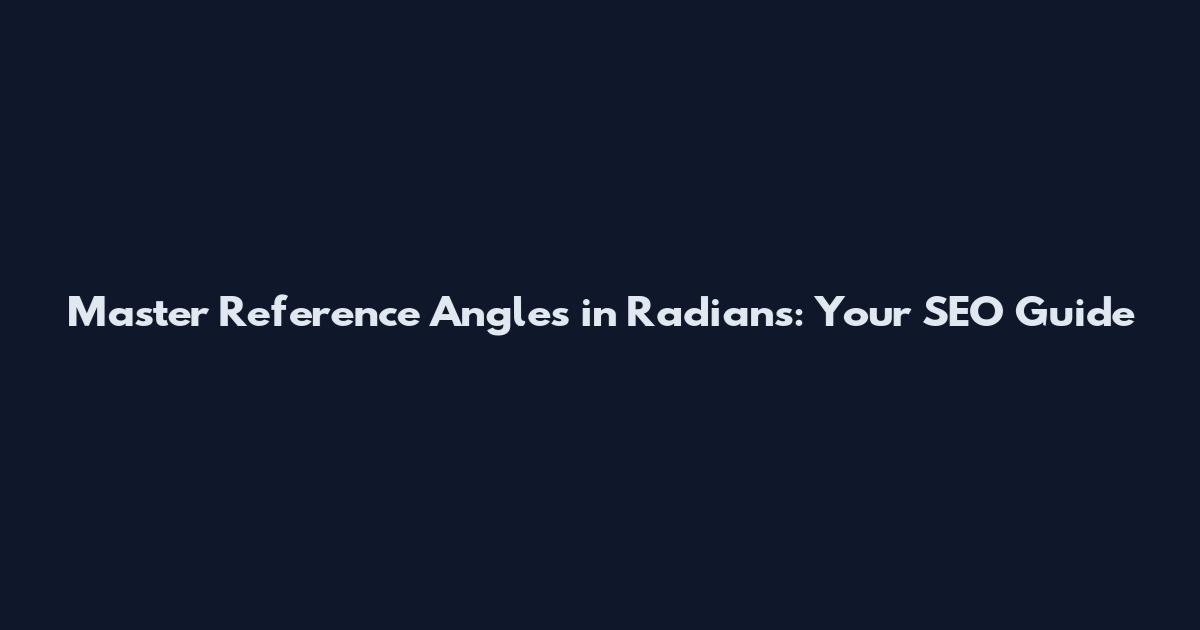 Master Reference Angles in Radians: Your SEO Guide
