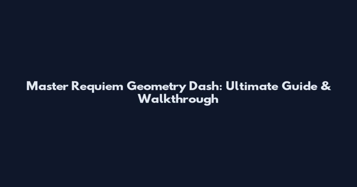 Master Requiem Geometry Dash: Ultimate Guide & Walkthrough
