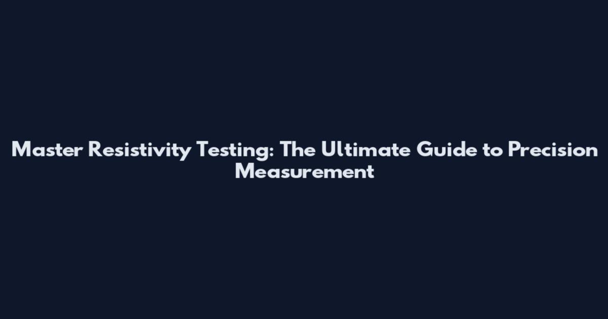 Master Resistivity Testing: The Ultimate Guide to Precision Measurement