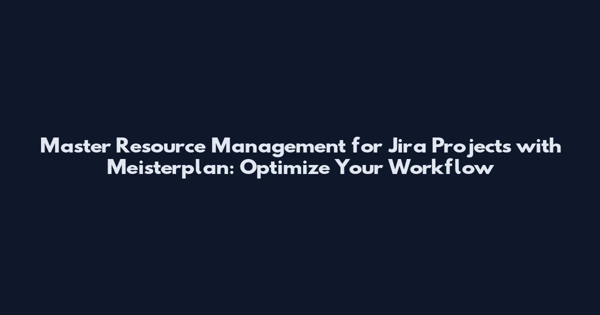Master Resource Management for Jira Projects with Meisterplan: Optimize Your Workflow