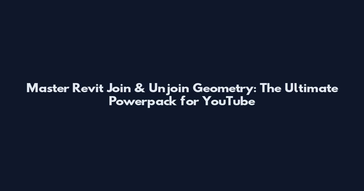 Master Revit Join & Unjoin Geometry: The Ultimate Powerpack for YouTube