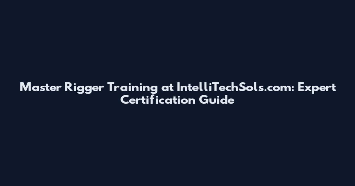 Master Rigger Training at IntelliTechSols.com: Expert Certification Guide