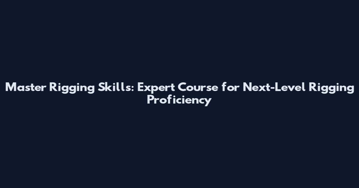 Master Rigging Skills: Expert Course for Next-Level Rigging Proficiency