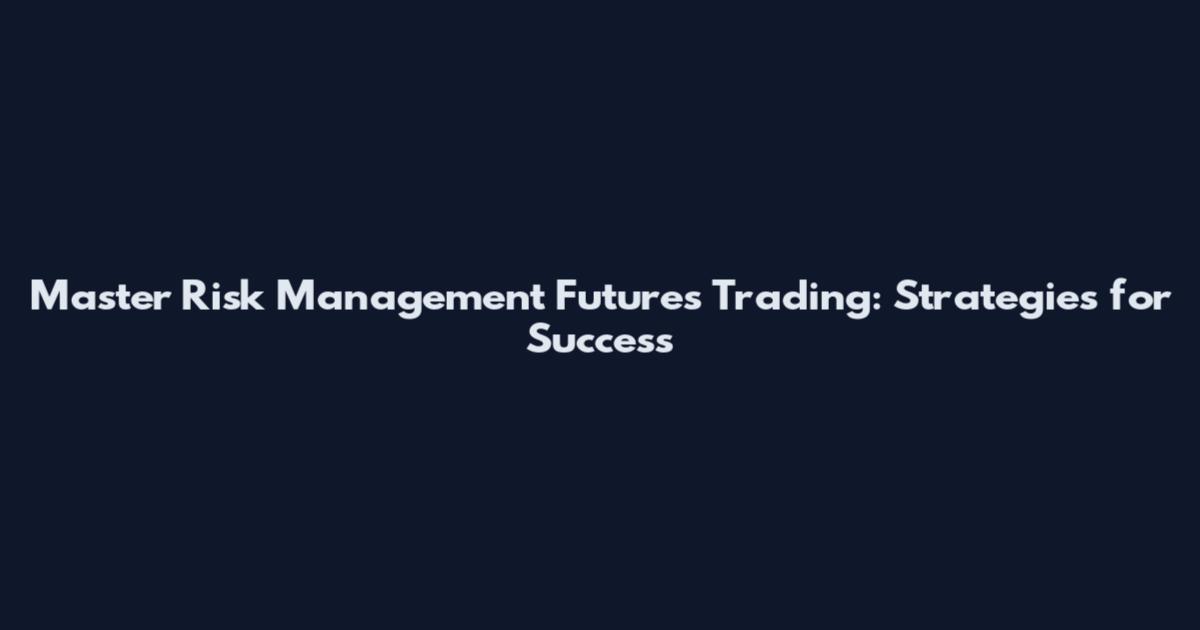 Master Risk Management Futures Trading: Strategies for Success