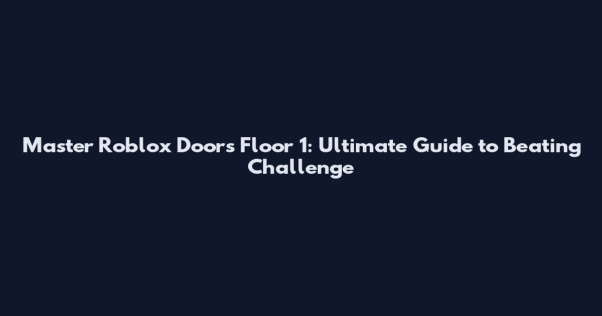 Master Roblox Doors Floor 1: Ultimate Guide to Beating Challenge