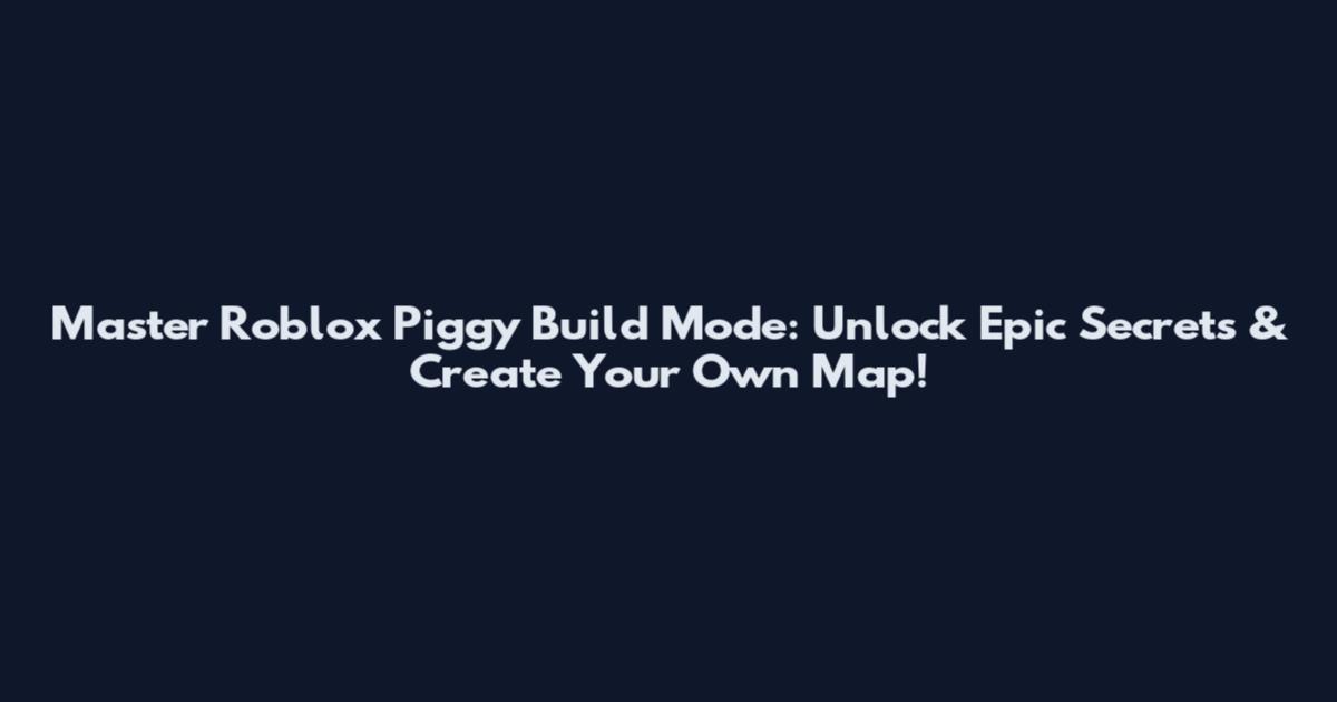 Master Roblox Piggy Build Mode: Unlock Epic Secrets & Create Your Own Map!