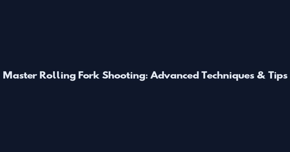 Master Rolling Fork Shooting: Advanced Techniques & Tips