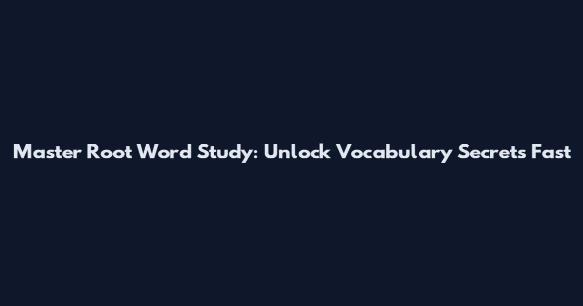 Master Root Word Study: Unlock Vocabulary Secrets Fast