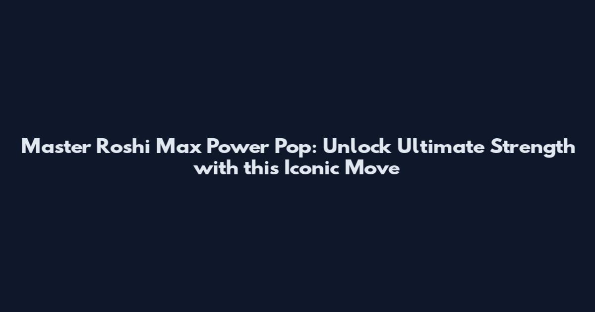 Master Roshi Max Power Pop: Unlock Ultimate Strength with this Iconic Move