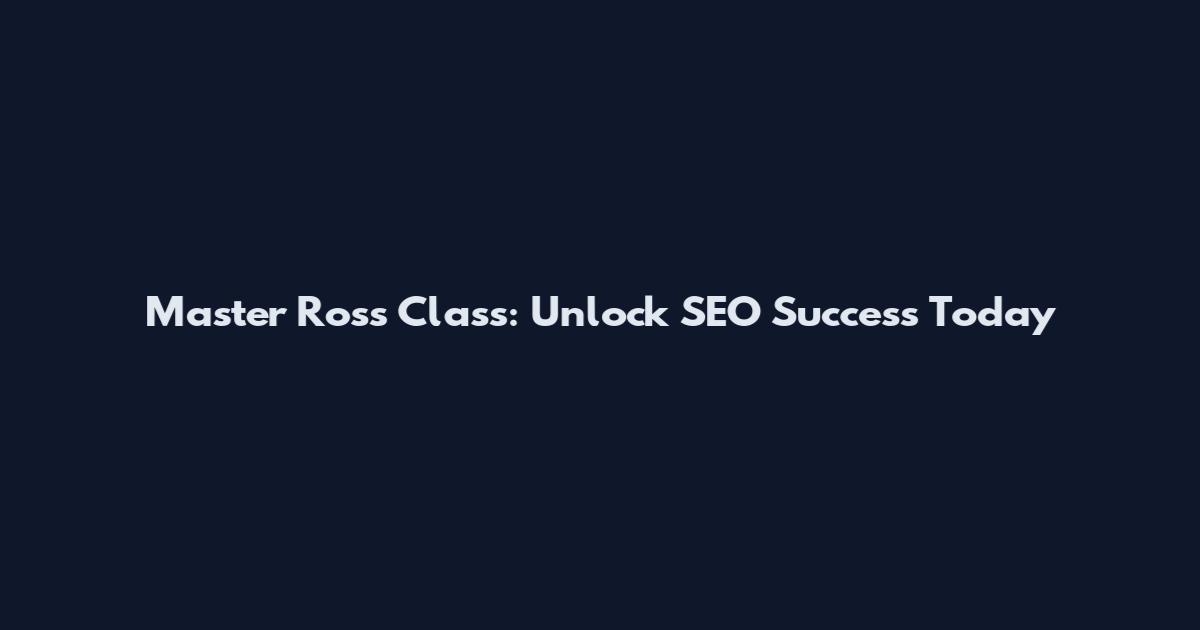 Master Ross Class: Unlock SEO Success Today