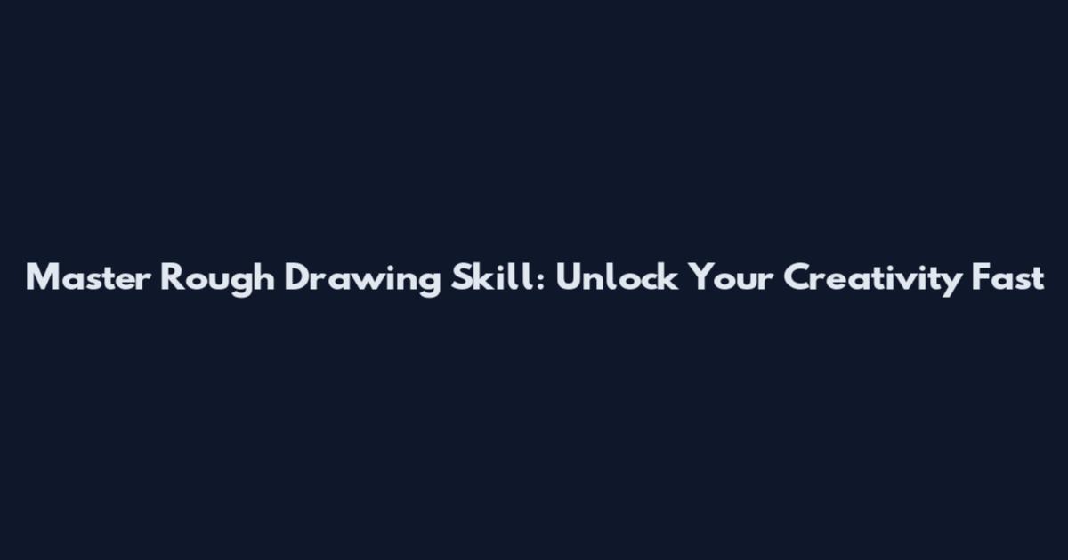 Master Rough Drawing Skill: Unlock Your Creativity Fast