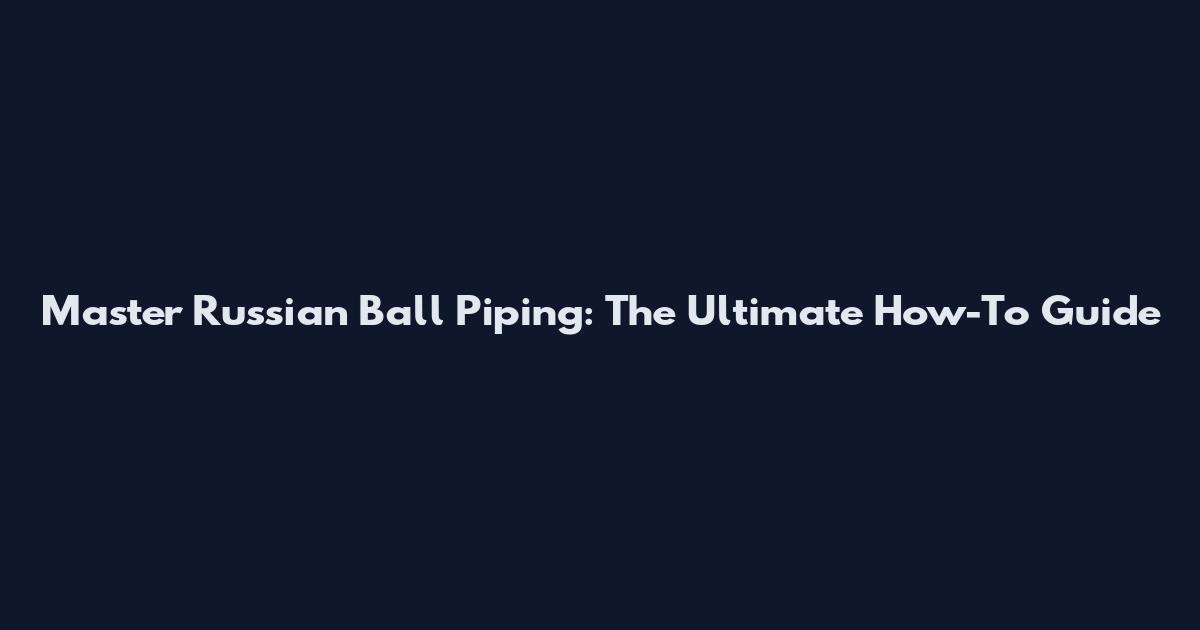 Master Russian Ball Piping: The Ultimate How-To Guide