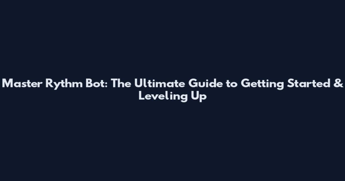 Master Rythm Bot: The Ultimate Guide to Getting Started & Leveling Up