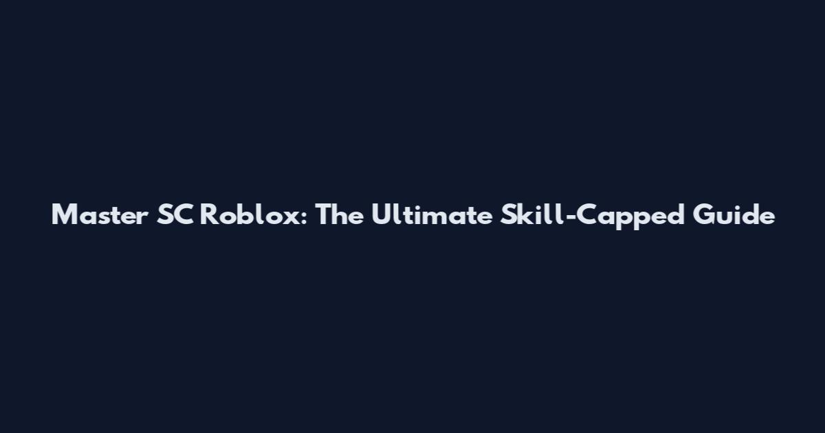 Master SC Roblox: The Ultimate Skill-Capped Guide