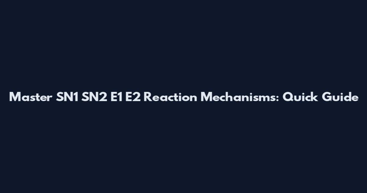 Master SN1 SN2 E1 E2 Reaction Mechanisms: Quick Guide