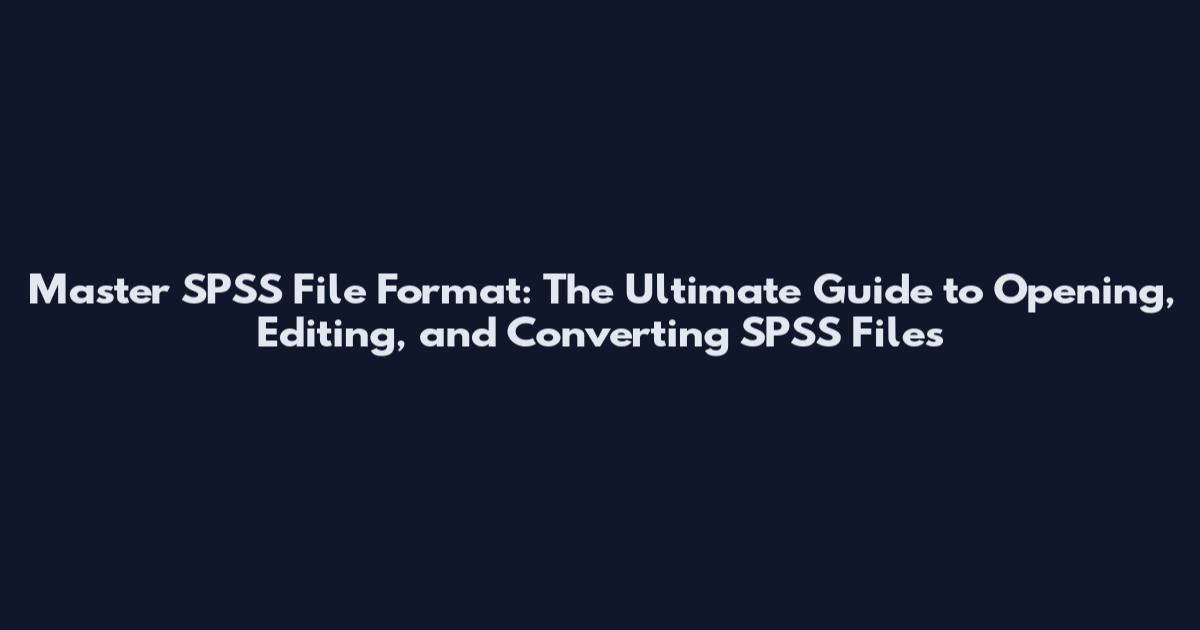 Master SPSS File Format: The Ultimate Guide to Opening, Editing, and Converting SPSS Files
