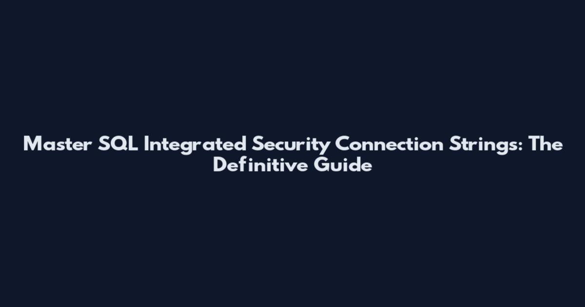Master SQL Integrated Security Connection Strings: The Definitive Guide