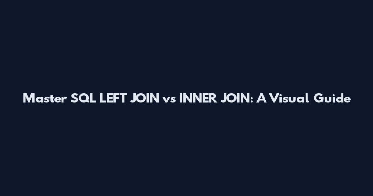Master SQL LEFT JOIN vs INNER JOIN: A Visual Guide