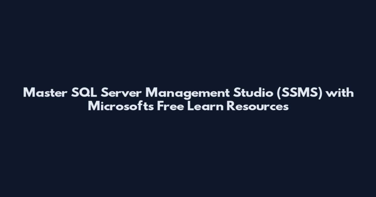 Master SQL Server Management Studio (SSMS) with Microsoft's Free Learn Resources