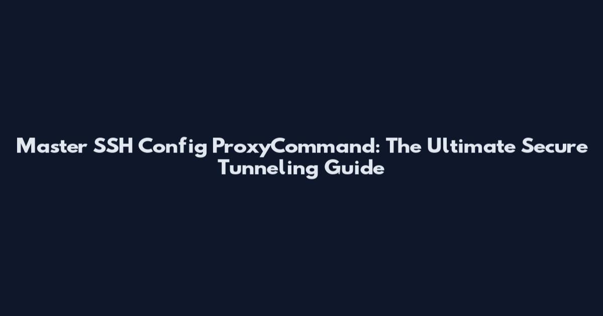 Master SSH Config ProxyCommand: The Ultimate Secure Tunneling Guide