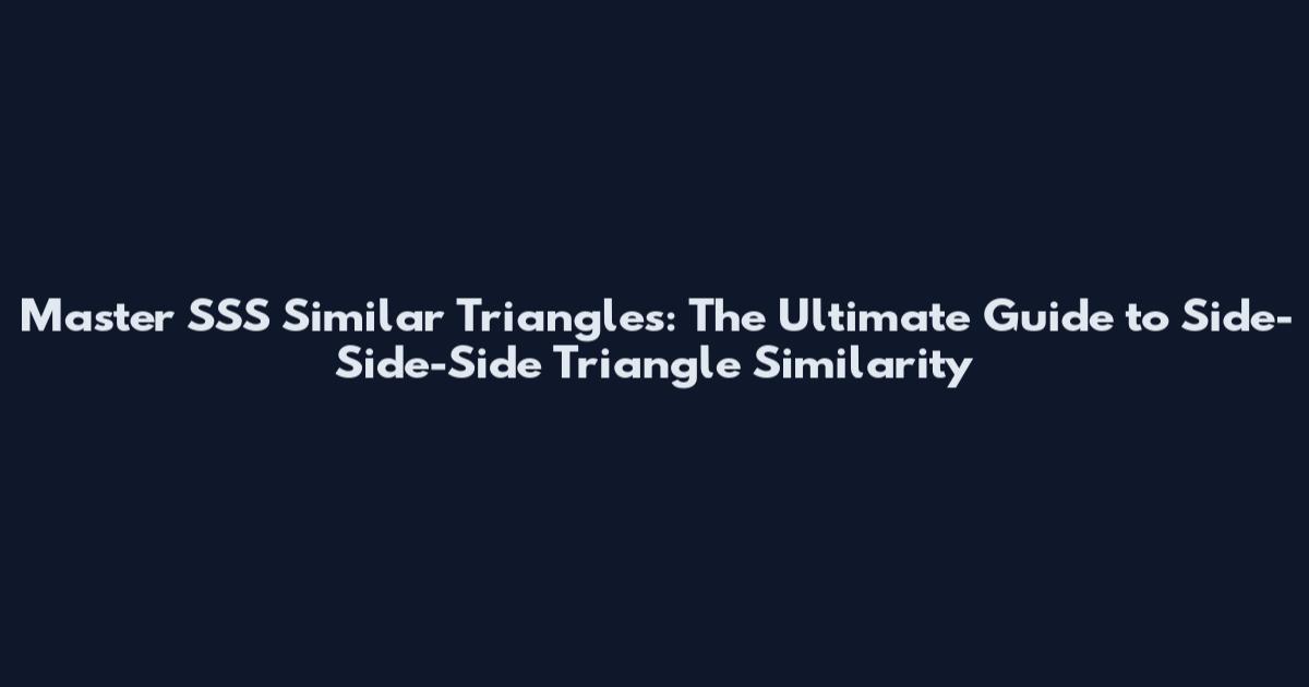 Master SSS Similar Triangles: The Ultimate Guide to Side-Side-Side Triangle Similarity