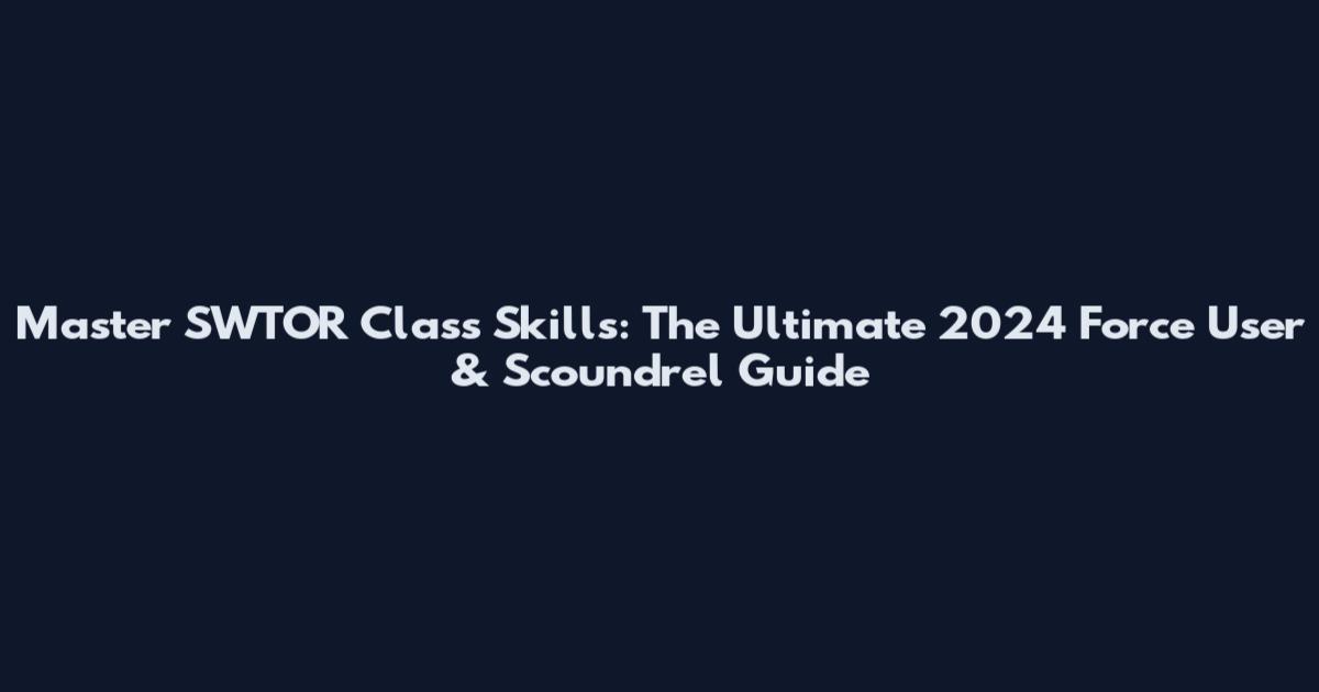 Master SWTOR Class Skills: The Ultimate 2024 Force User & Scoundrel Guide