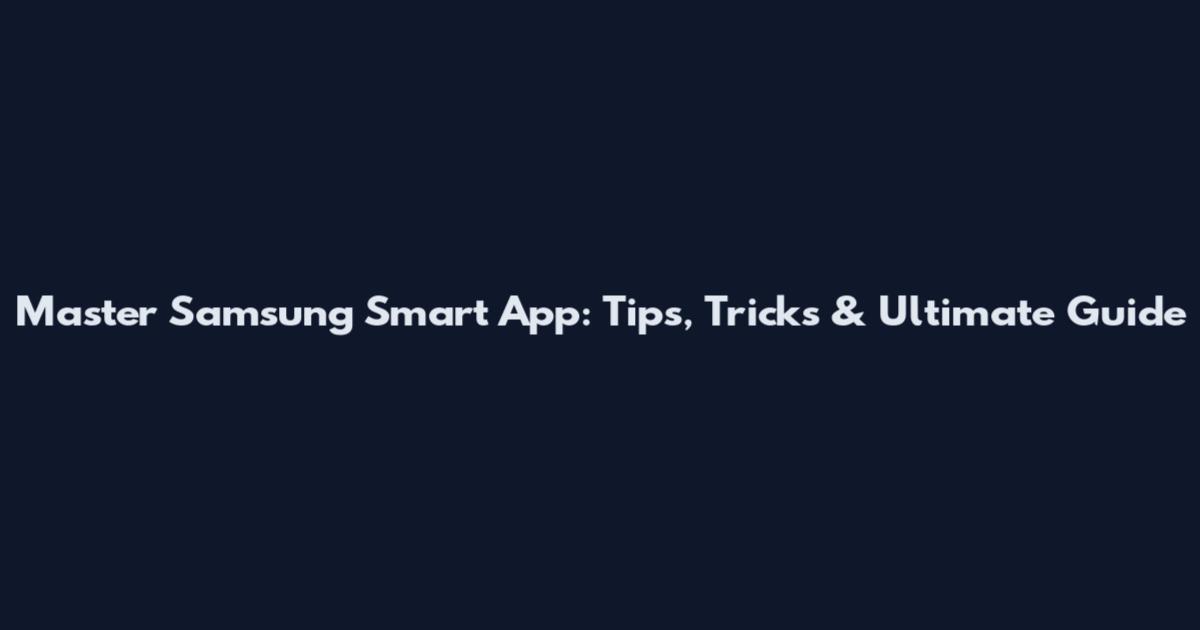 Master Samsung Smart App: Tips, Tricks & Ultimate Guide